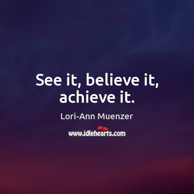 Lori-Ann Muenzer Quote: “See it, believe it, achieve it.”
