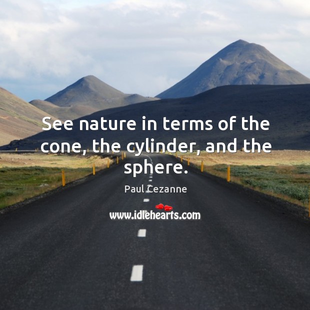 See nature in terms of the cone, the cylinder, and the sphere. Image