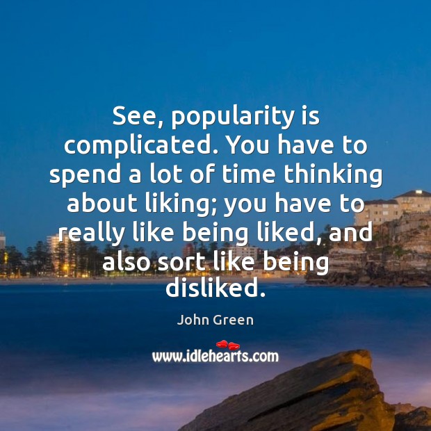 See, popularity is complicated. You have to spend a lot of time Image