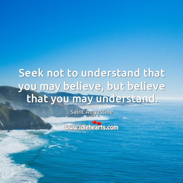 Seek not to understand that you may believe, but believe that you may understand. Image