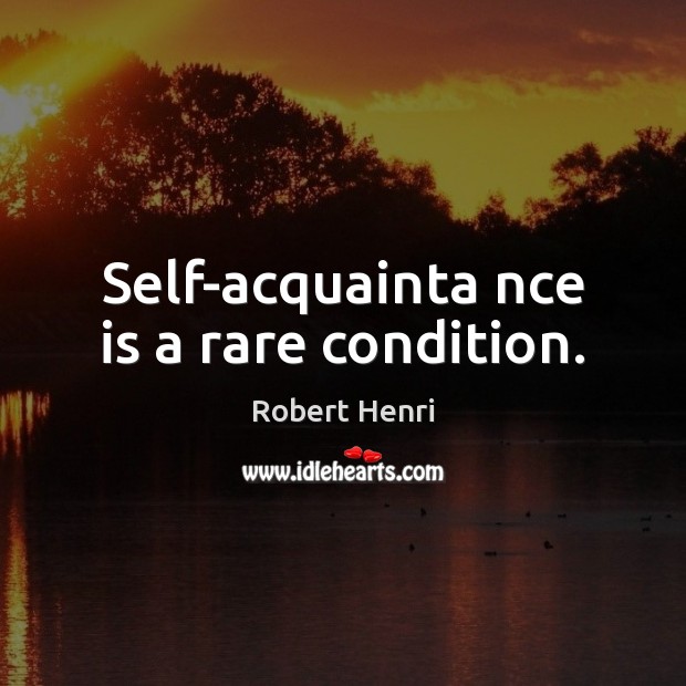 Self-acquainta nce is a rare condition. Robert Henri Picture Quote