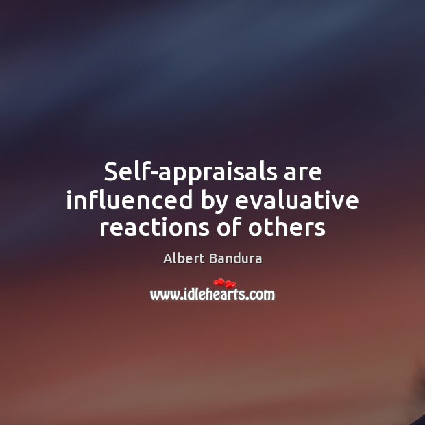 Self-appraisals are influenced by evaluative reactions of others Albert Bandura Picture Quote
