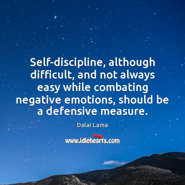 Self-discipline, although difficult, and not always easy while combating negative emotions, should Dalai Lama Picture Quote