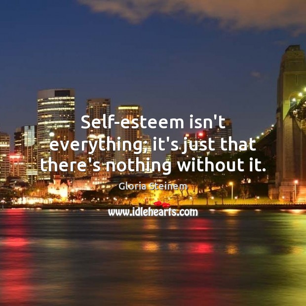 Self-esteem isn’t everything; it’s just that there’s nothing without it. Picture Quotes Image