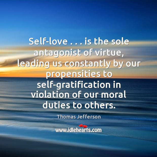 Self-love . . . is the sole antagonist of virtue, leading us constantly by our Thomas Jefferson Picture Quote