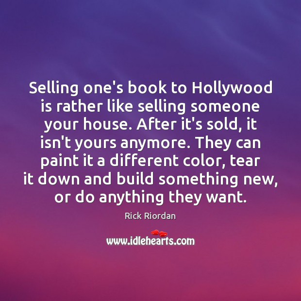 Selling one’s book to Hollywood is rather like selling someone your house. Rick Riordan Picture Quote