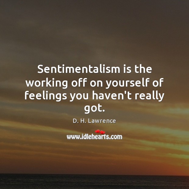 Sentimentalism is the working off on yourself of feelings you haven’t really got. Image