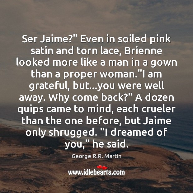 Ser Jaime?” Even in soiled pink satin and torn lace, Brienne looked George R.R. Martin Picture Quote