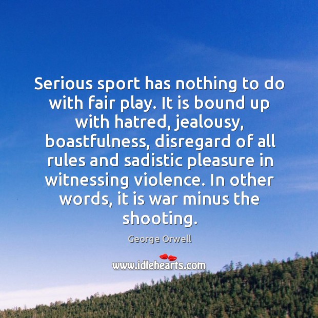 Serious sport has nothing to do with fair play. It is bound up with hatred, jealousy Image