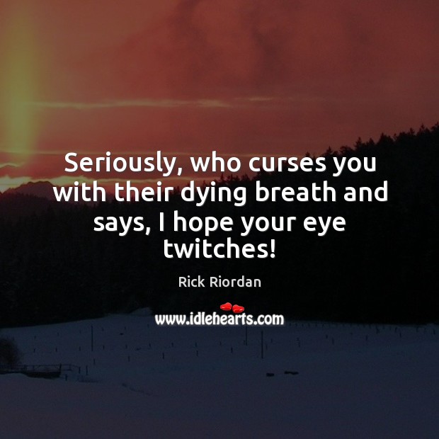 Seriously, who curses you with their dying breath and says, I hope your eye twitches! Rick Riordan Picture Quote