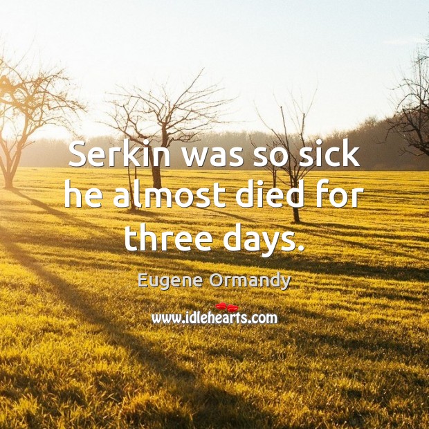 Serkin was so sick he almost died for three days. Image