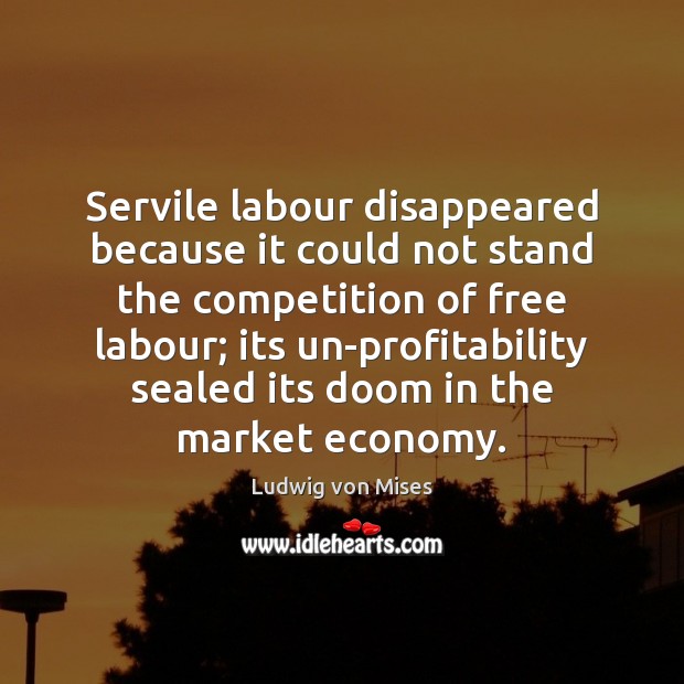 Servile labour disappeared because it could not stand the competition of free Image