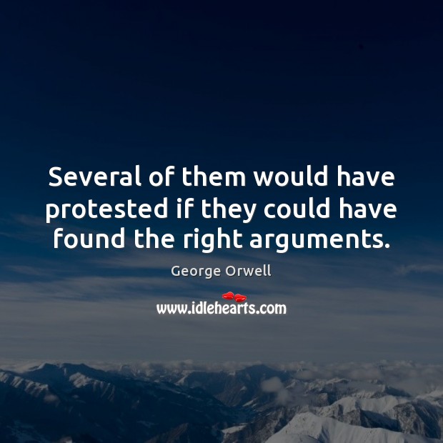 Several of them would have protested if they could have found the right arguments. George Orwell Picture Quote