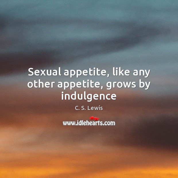 Sexual appetite, like any other appetite, grows by indulgence Image