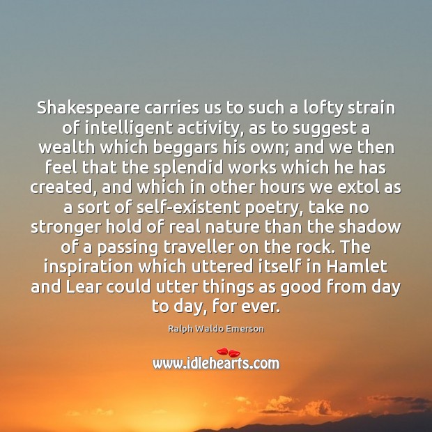 Shakespeare carries us to such a lofty strain of intelligent activity, as Nature Quotes Image