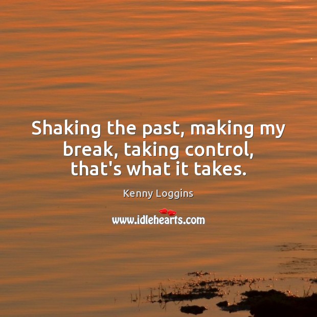 Shaking the past, making my break, taking control, that’s what it takes. Picture Quotes Image