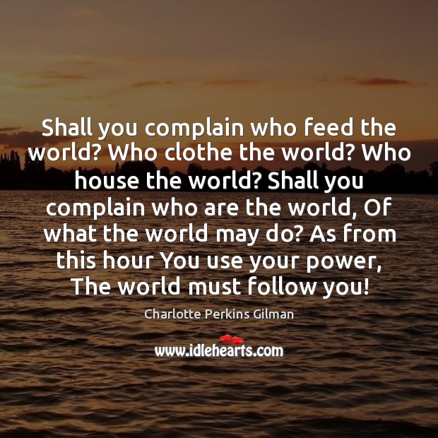 Shall you complain who feed the world? Who clothe the world? Who Charlotte Perkins Gilman Picture Quote