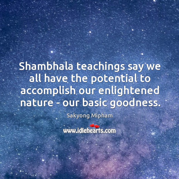 Shambhala teachings say we all have the potential to accomplish our enlightened Nature Quotes Image