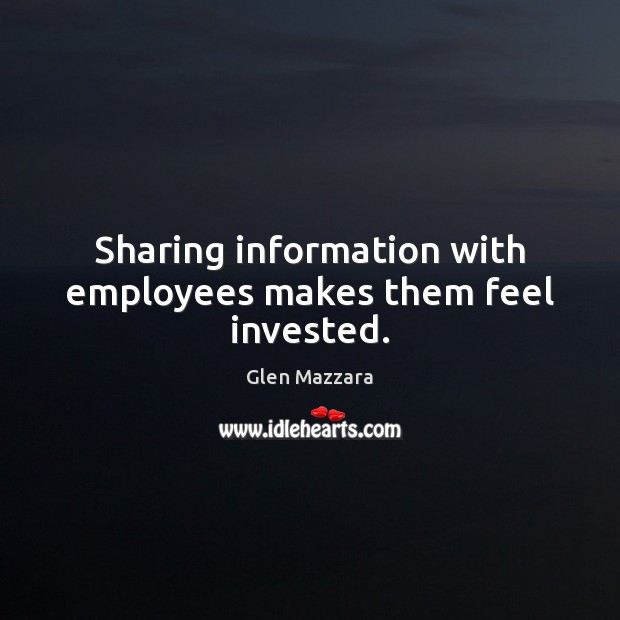 Sharing information with employees makes them feel invested. Glen Mazzara Picture Quote