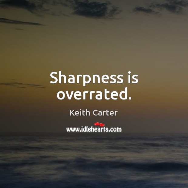 Sharpness is overrated. Image