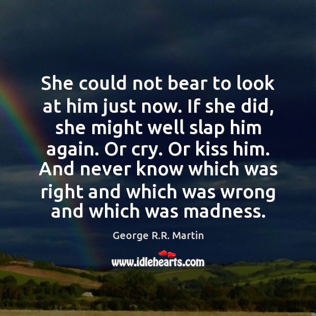 She could not bear to look at him just now. If she George R.R. Martin Picture Quote