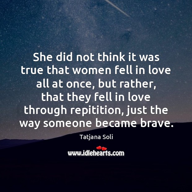 She did not think it was true that women fell in love Tatjana Soli Picture Quote