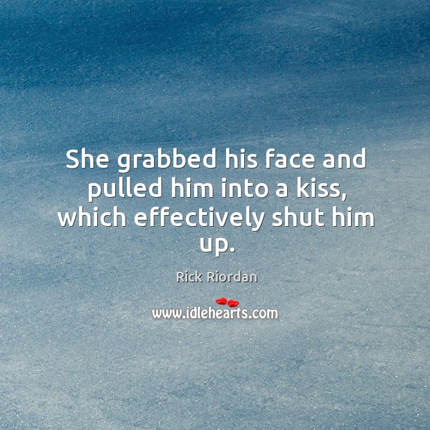 She grabbed his face and pulled him into a kiss, which effectively shut him up. Rick Riordan Picture Quote