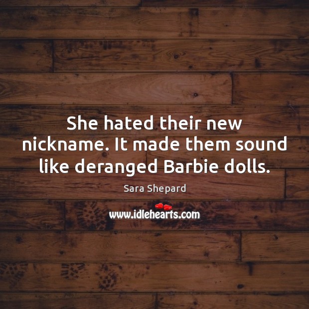 She hated their new nickname. It made them sound like deranged Barbie dolls. Picture Quotes Image