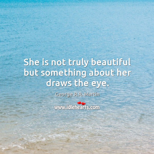She is not truly beautiful but something about her draws the eye. George R.R. Martin Picture Quote