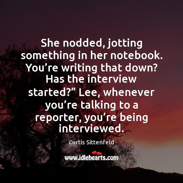 She nodded, jotting something in her notebook. You’re writing that down? Picture Quotes Image