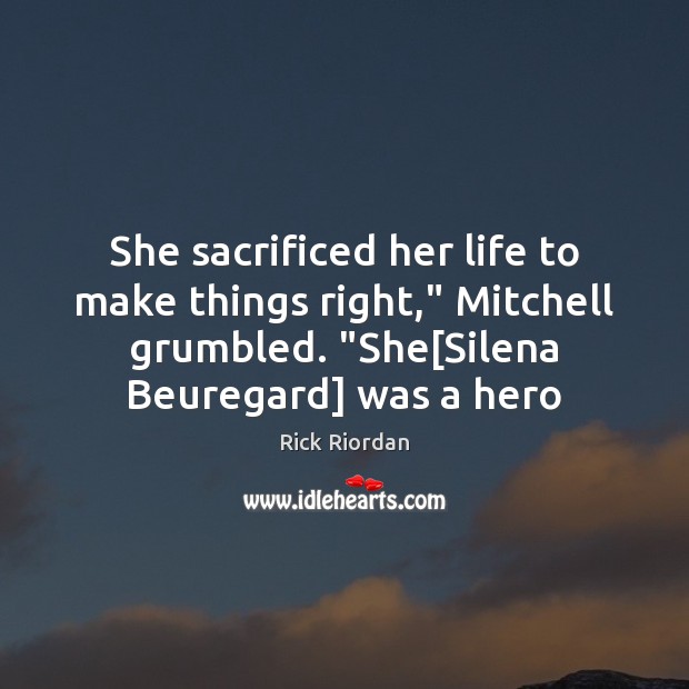 She sacrificed her life to make things right,” Mitchell grumbled. “She[Silena Rick Riordan Picture Quote