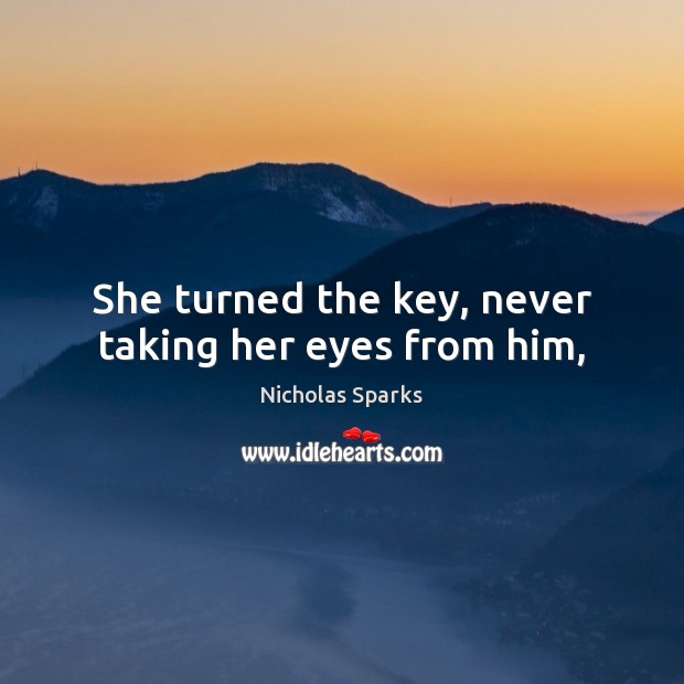 She turned the key, never taking her eyes from him, Nicholas Sparks Picture Quote