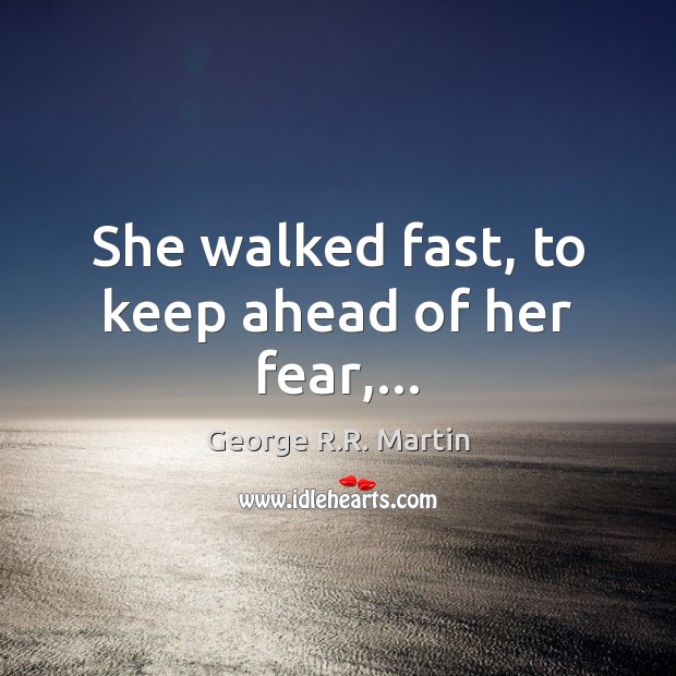She walked fast, to keep ahead of her fear,… George R.R. Martin Picture Quote