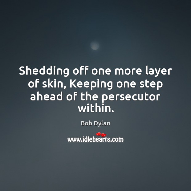 Shedding off one more layer of skin, Keeping one step ahead of the persecutor within. Image