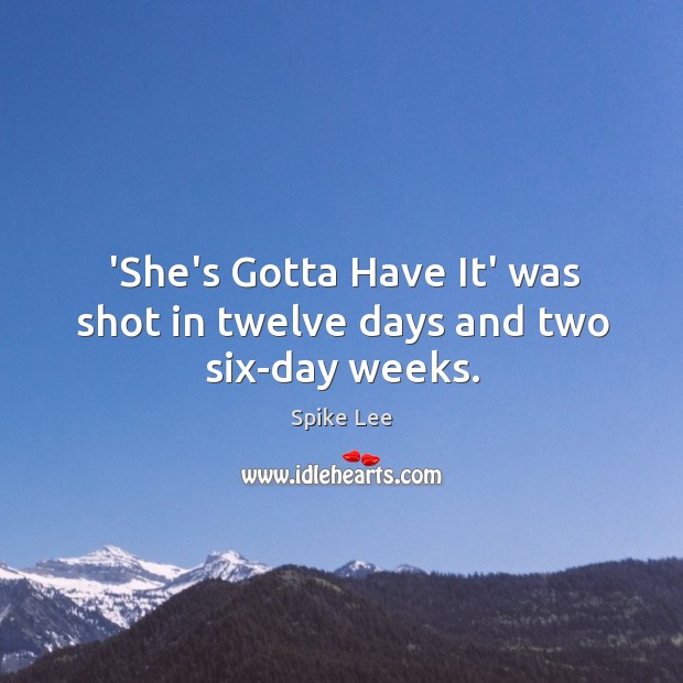 ‘She’s Gotta Have It’ was shot in twelve days and two six-day weeks. Spike Lee Picture Quote