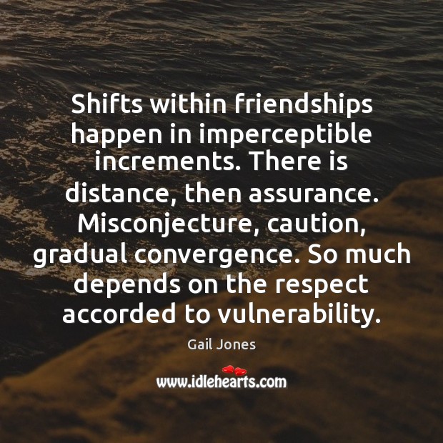 Shifts within friendships happen in imperceptible increments. There is distance, then assurance. Respect Quotes Image