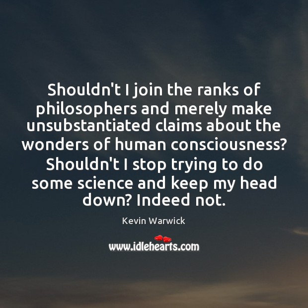 Shouldn’t I join the ranks of philosophers and merely make unsubstantiated claims Kevin Warwick Picture Quote