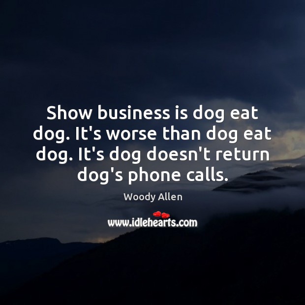 Show business is dog eat dog. It’s worse than dog eat dog. Woody Allen Picture Quote