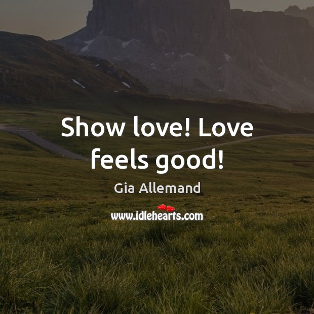 Show love! Love feels good! Picture Quotes Image