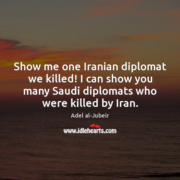 Show me one Iranian diplomat we killed! I can show you many Picture Quotes Image