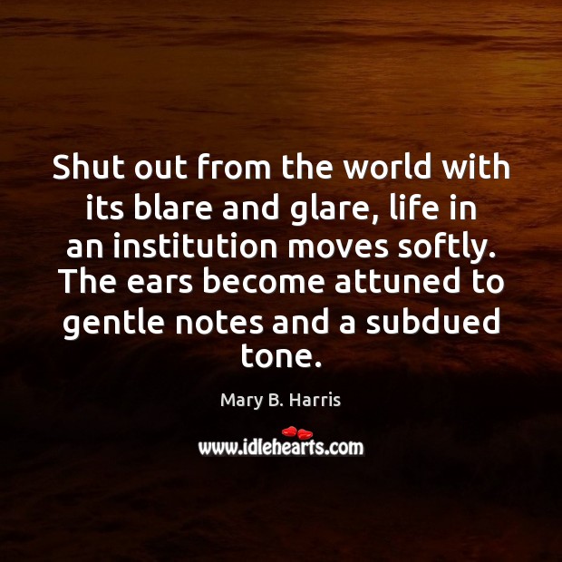 Shut out from the world with its blare and glare, life in Mary B. Harris Picture Quote