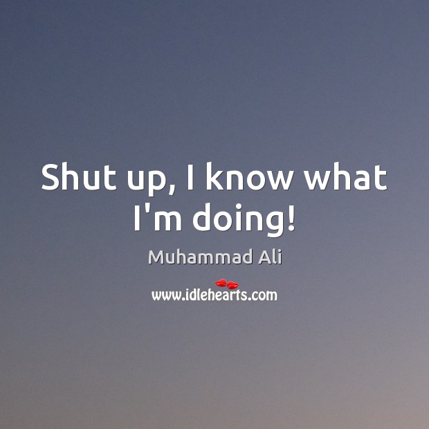 Shut up, I know what I’m doing! Muhammad Ali Picture Quote