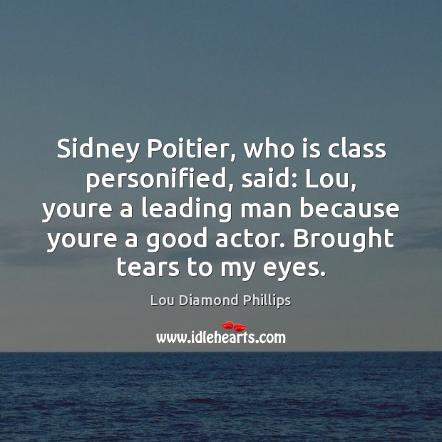 Sidney Poitier, who is class personified, said: Lou, youre a leading man Image