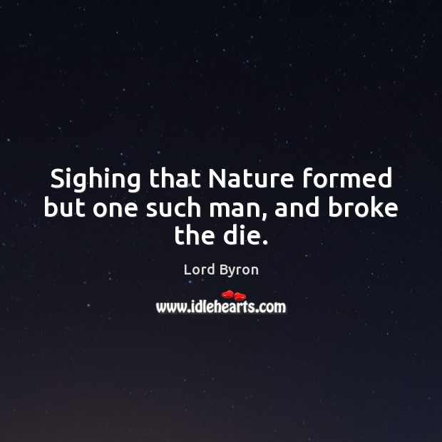 Sighing that Nature formed but one such man, and broke the die. Nature Quotes Image