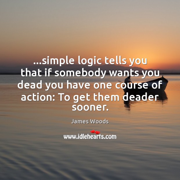…simple logic tells you that if somebody wants you dead you have Logic Quotes Image