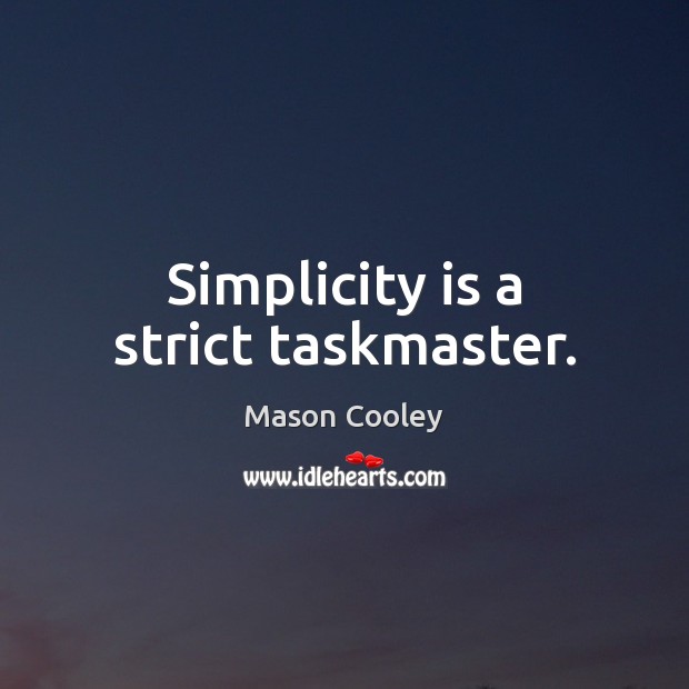 Simplicity is a strict taskmaster. Image