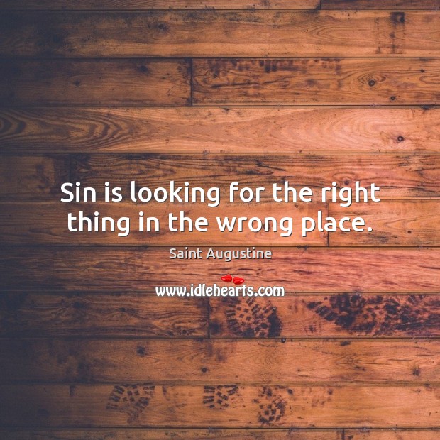 Sin is looking for the right thing in the wrong place. Saint Augustine Picture Quote