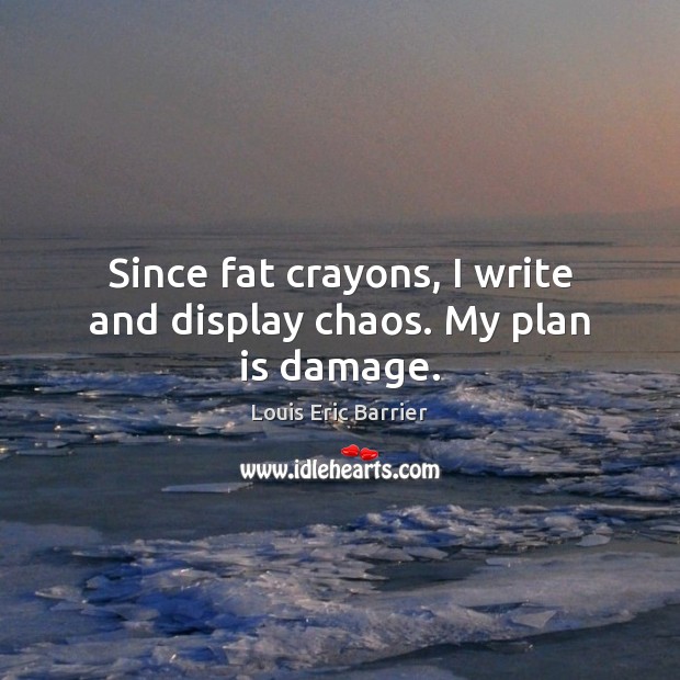 Since fat crayons, I write and display chaos. My plan is damage. Louis Eric Barrier Picture Quote