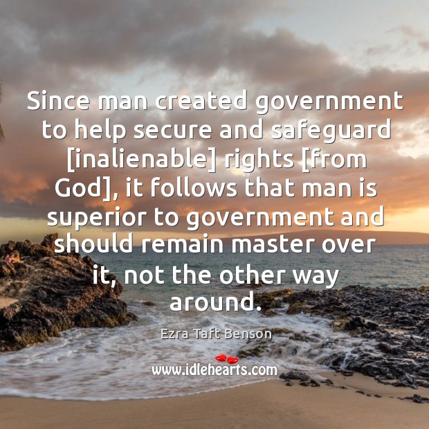 Since man created government to help secure and safeguard [inalienable] rights [from Ezra Taft Benson Picture Quote