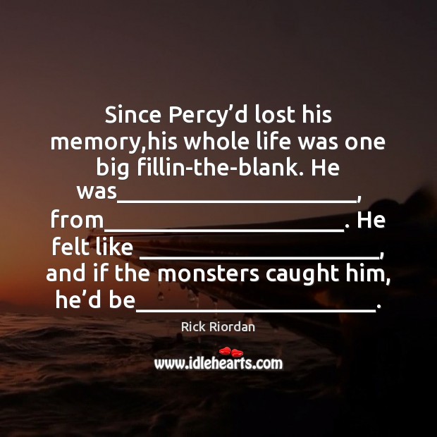 Since Percy’d lost his memory,his whole life was one big Rick Riordan Picture Quote